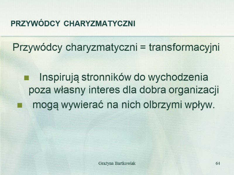 PRZYWÓDCY CHARYZMATYCZNI Przywódcy charyzmatyczni = transformacyjni  Inspirują stronników do wychodzenia poza własny interes